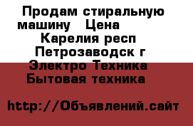 Продам стиральную машину › Цена ­ 3 900 - Карелия респ., Петрозаводск г. Электро-Техника » Бытовая техника   